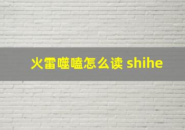 火雷噬嗑怎么读 shihe